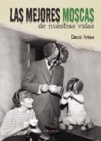 Las mejores moscas de nuestras vidas, de DANIEL ARIAS VARELA | portada del libro