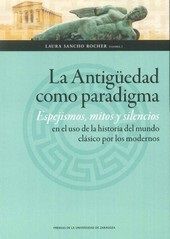 La antigüedad como paradigma. Espejismos, mitos y silencios en el uso de la historia del mundo clási, de Sancho Rocher, Laura