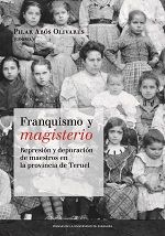 Franquismo y magisterio. Represión y depuración de maestros en la provincia de Teruel. (Homenaje a A, de Abós Olivares, Pilar