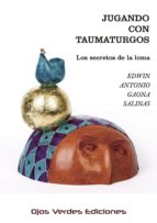 JUGANDO CON TAUMATURGOS: LOS SECRETOS DE LA LOMA, de EDWIN ANTONIO GAONA SALINAS | portada del libro