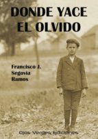 DONDE YACE EL OLVIDO, de FRANCISCO JOSE SEGOVIA RAMOS | portada del libro