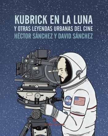 KUBRICK EN LA LUNA Y OTRAS LEYENDAS URBANAS DEL CINE, de HéCTOR SáNCHEZ MORO | portada del libro