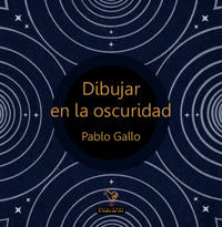 Dibujar en la oscuridad, de PABLO GALLO | portada del libro