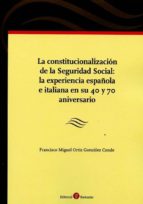 La constitucionalización de la Seguridad Social: la experiencia española e italiana en su 40 y 70 an, de FRANCISCO M. ORTIZ G
