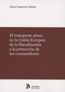 EL TRANSPORTE AÉREO EN LA UNIÓN EUROPEA: DE LA LIBERACIÓN A LA PROTECCIÓN DE LOS CONSUMIDORES, de Casanovas Ibáñez | portada 