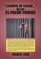 Lágrimas de sangre... de los ex-presos comunes, de CHARLES AURA | portada del libro