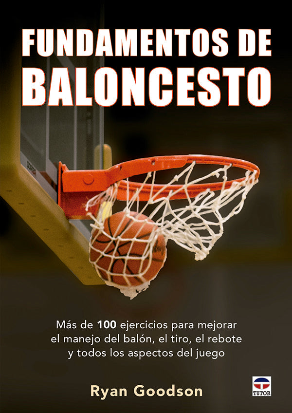 FUNDAMENTOS DE BALONCESTO: MAS DE 100 EJERCICIOS PARA MEJORAR EL MANEJO DEL BALON, EL TIRO, EL REBOTE Y TODOS LOS ASPECTOS DE