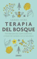 TERAPIA DEL BOSQUE: FELICIDAD PARA LAS CUATRO ESTACIONES A TRAVES DEL CONTACTO CON LA NATURALEZA, de Sarah Ivens | portada de