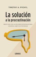 LA SOLUCION A LA PROCRASTINACION: BREVE GUIA DE ESTRATEGIAS PARA VENCER EL HABITO DE POSTERGAR, de Timothy A. Pychyl | portad