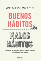 BUENOS HABITOS, MALOS HABITOS. UN METODO CIENTIFICO BASADO EN LA NEUROCIENCIA PARA REALIZAR CAMBIOS POSITIVOS, de WENDY WOOD 