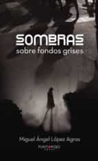 Sombras sobre fondos grises, de MIGUEL ANGEL LOPEZ AGRAS | portada del libro