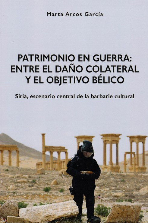 PATRIMONIO EN GUERRA: ENTRE EL DAÑO COLATERAL Y EL OBJETIVO BÉLICO, de Arcos García, Marta | portada del libro