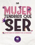 MUJER TENDRIAS QUE SER. ESCRITORAS DE ALMERIA POR LA IGUALDAD, de Varios autores | portada del libro
