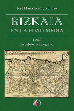 Bizkaia en la Edad Media. Un debate historiográfico, de Gorordo Bilbao, José María | portada del libro