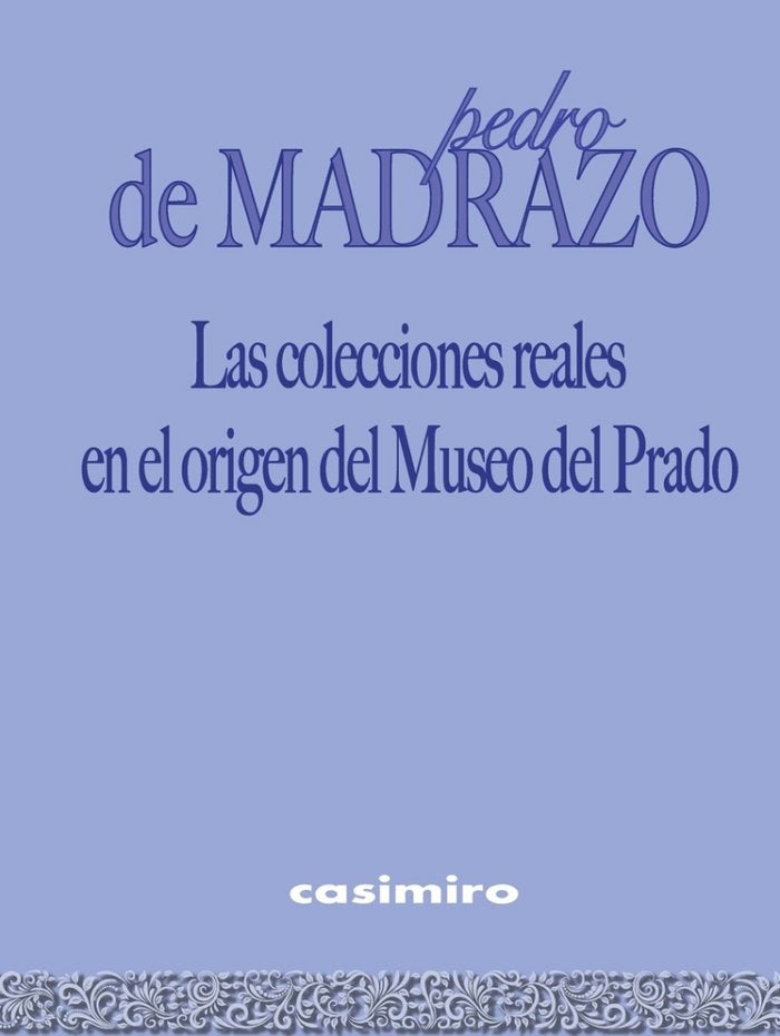 Las colecciones reales en el origen del Museo del Prado, de de Madrazo y Kuntz, Pedro | portada del libro