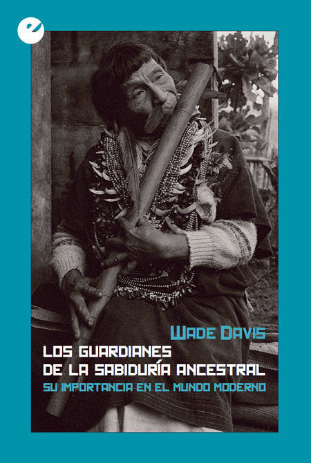 Los guardianes de la sabiduría ancestral, de Davis, Wade | portada del libro