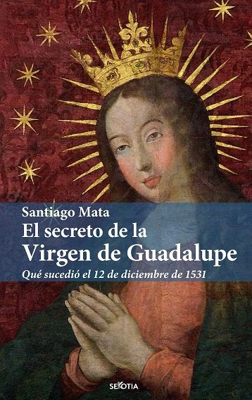 EL SECRETO DE LA VIRGEN DE GUADALUPE, de SANTIAGO MATA ALONSO-LASHERAS | portada del libro
