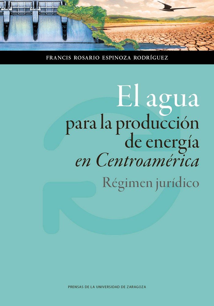 El agua para la producción de energía en Centroamérica. Régimen jurídico, de Espinoza Rodríguez, F. Rosario | portada del lib
