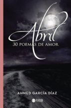 Abril, 30 poemas de amor, de AHMED GARCIA DIAZ | portada del libro