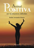 Actitud positiva en momentos difíciles, de RAFAEL ARMANDO RIVERA | portada del libro