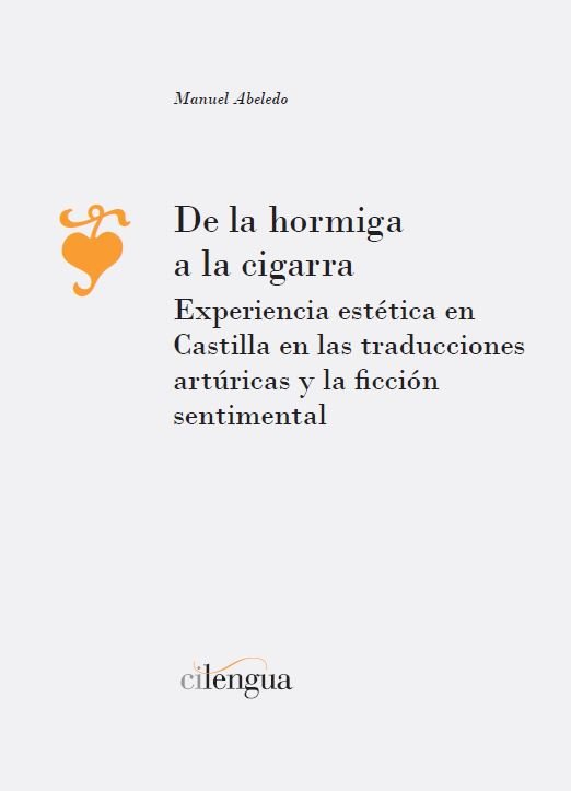 De la hormiga a la cigarra. Experiencia estética en Castilla en las traducciones artúricas y la ficc, de Abeledo Assie, Manue