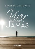 Vivir sin rendirse jamás, de ANGEL BALLESTER RUIZ | portada del libro
