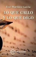 LO QUE CALLO Y LO QUE DIGO, de JOSE GARCIA MARTINEZ | portada del libro