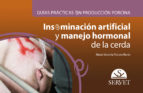 Guías prácticas en producción porcina. Inseminación artificial y manejo hormonal de la cerda, de MARIA VICTORIA FALCETO RECIO