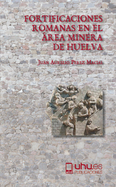 FORTIFICACIONES ROMANAS EN EL ÁREA MINERA DE HUELVA, de Pérez Macías, Juan Aurelio | portada del libro
