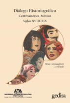 DIÁLOGO HISTORIOGRÁFICO. CENTROAMÉRICA-MÉXICO. SIGLOS XVIII-XIX, de BRIAN CONNAUGHTON | portada del libro