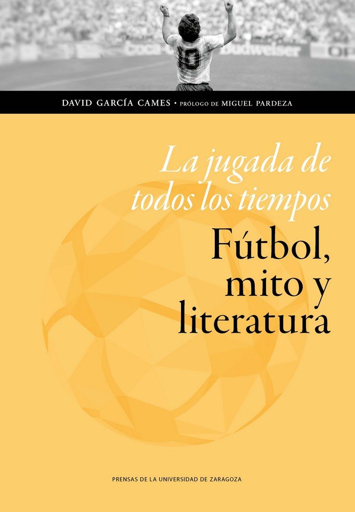 La jugada de todos los tiempos: fútbol, mito y literatura, de García Cames, David | portada del libro