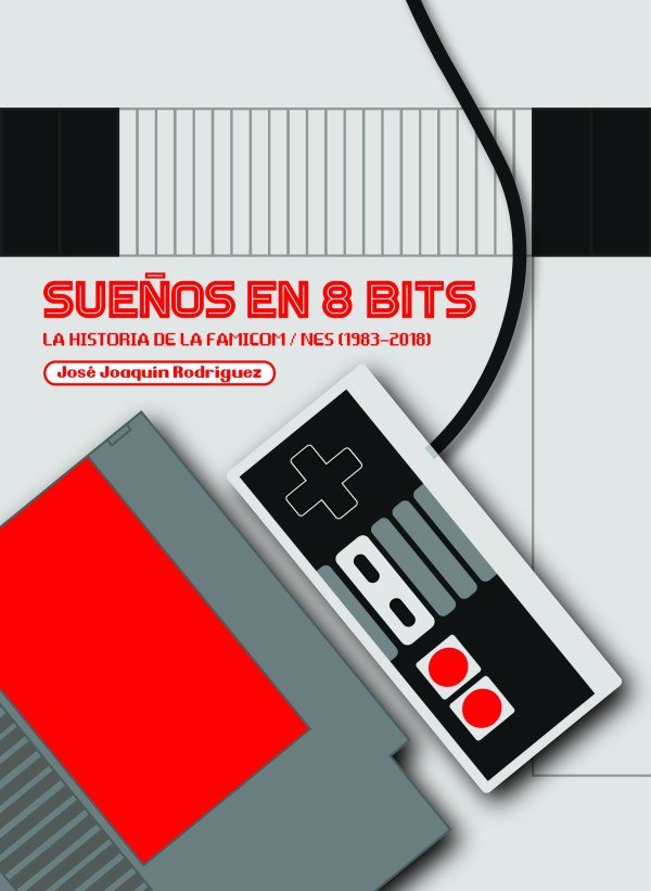 SUEÑOS EN 8 BITS: LA HISTORIA DE LA FAMICOM/NES (1983-2018), de RODRIGUEZ, JOSE JOAQUIN | portada del libro