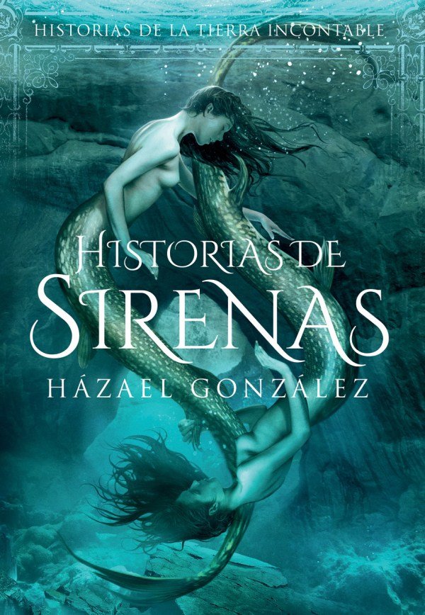 HISTORIAS DE SIRENAS (HISTORIAS DE LA TIERRA INCONTABLE), de HAZAEL GONZALEZ | portada del libro