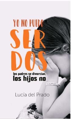 YO NO PUEDO SER DOS LOS PADRES SE DIVORCIAN, LOS HIJOS NO, de DEL PRADO DEL CASTILLO, LUCÍA | portada del libro