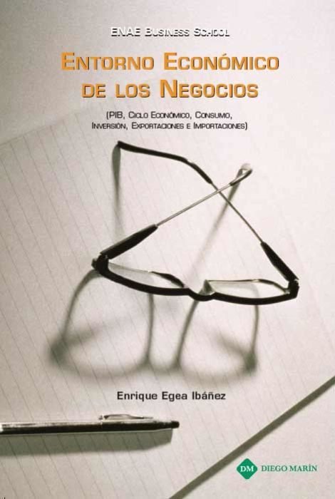 ENTORNO ECONOMICO DE LOS NEGOCIOS. PIB, CICLO ECONOMICO, CONSUMO, INVERSION, EXPORTACIONES E IMPORTA, de Enrique Egea Ibáñez 