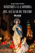 MARTIRES A LA SOMBRA DEL ALCAZAR DE TOLEDO, de Jorge López Teulón | portada del libro