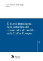 El nuevo paradigma de la solvencia del consumidor de crédito en la Unión Europea., de José Manuel Busto Lago | portada del li