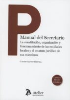 Manual del Secretario. La constitución, organización y funcionamiento de las entidades locales y el, de Carmen Alonso Higuera