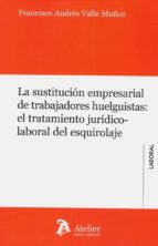 La sustitución empresarial de trabajadores huelguistas: el tratamiento jurídico-laboral del esquirol, de FRANCISCO ANDRES VAL
