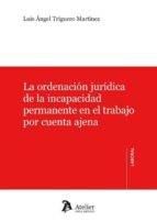 La ordenación jurídica de la incapacidad permanente en el trabajo por cuenta ajena., de Luis Angel Triguero Martínez | portad