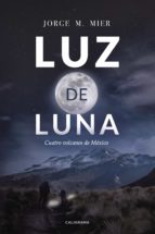 (I.B.D.) LUZ DE LUNA: CUATRO VOLCANES DE MEXICO, de Jorge M. Mier | portada del libro
