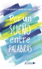 Por un sueño entre palabras, de JOSE MARIA SANCHEZ MACIAS | portada del libro