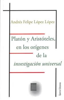 Platón y Aristóteles, en los orígenes de la investigación universal, de López López, Andrés Felipe | portada del libro