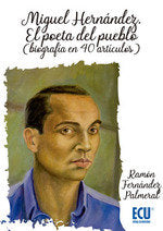 Miguel Hernández. El poeta del pueblo (biografía en 40 artículos), de Fernández Palmeral | portada del libro