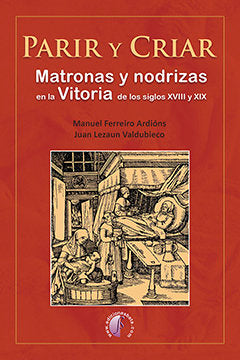 Parir y criar. Matronas y nodrizas en la Vitoria de los siglos XVIII y XIX, de Ferreiro Ardións, Manuel | portada del libro