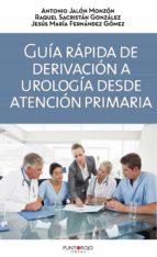 GUIA RAPIDA DE DERIVACION A UROLOGIA DESDE ATENCION PRIMARIA: EL MEDICO DE FAMILIA EJERCE COMO CONTROLADOR, de Varios autores