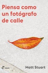 PIENSA COMO UN FOTOGRAFO DE CALLE, de STUART, MATT | portada del libro