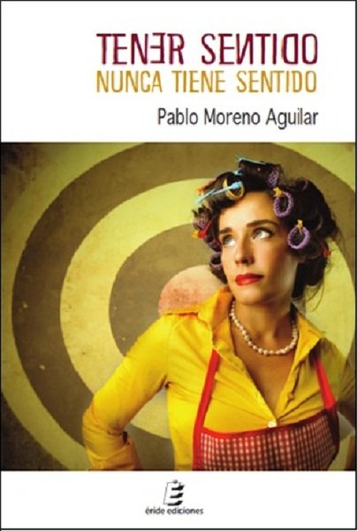 Tener sentido nunca tiene sentido, de Moreno Aguilar, Pablo | portada del libro