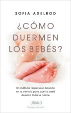 ¿COMO DUERMEN LOS BEBES?: UN METODO RESPETUOSO BASADO EN LA CIENCIA PARA QUE TU BEBE DUERMA TODA LA NOCHE, de SOFIA AXELROD |