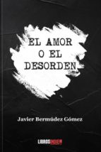 El amor o el desorden, de JAVIER BERMUDEZ GOMEZ | portada del libro